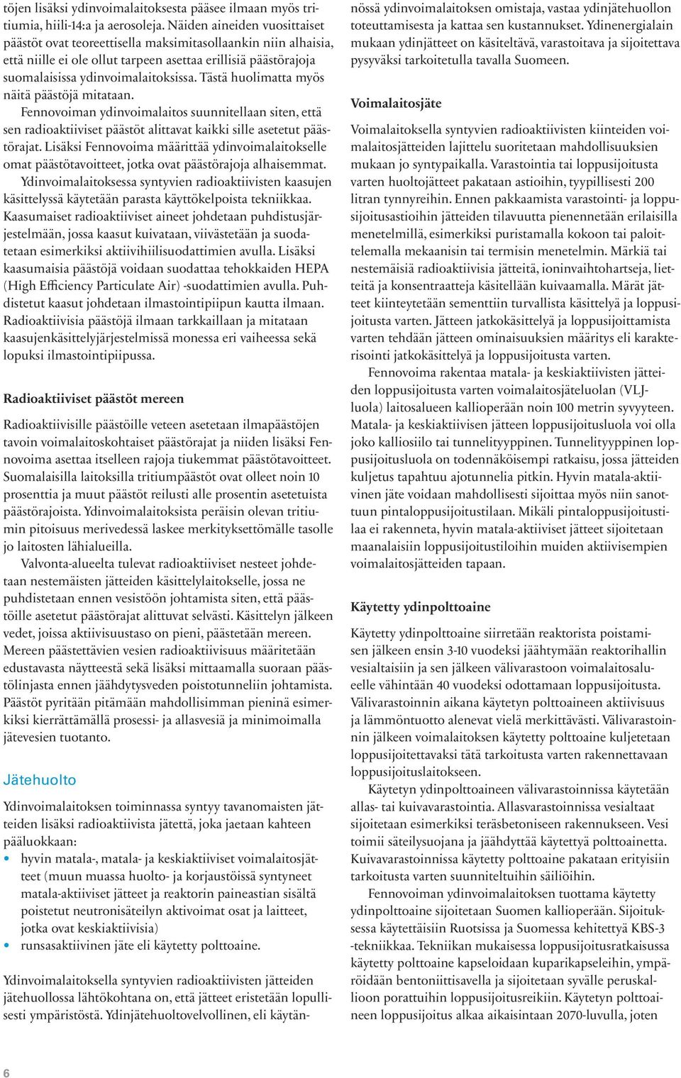 Tästä huolimatta myös näitä päästöjä mitataan. Fennovoiman ydinvoimalaitos suunnitellaan siten, että sen radioaktiiviset päästöt alittavat kaikki sille asetetut päästörajat.