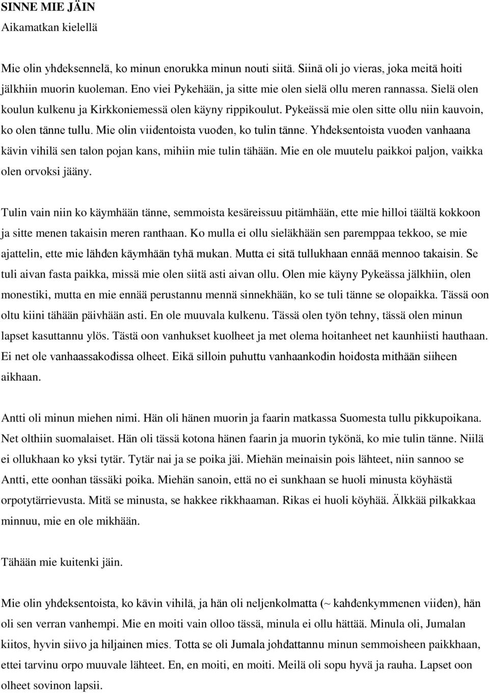 Mie olin viiđentoista vuođen, ko tulin tänne. Yhđeksentoista vuođen vanhaana kävin vihilä sen talon pojan kans, mihiin mie tulin tähään. Mie en ole muutelu paikkoi paljon, vaikka olen orvoksi jääny.