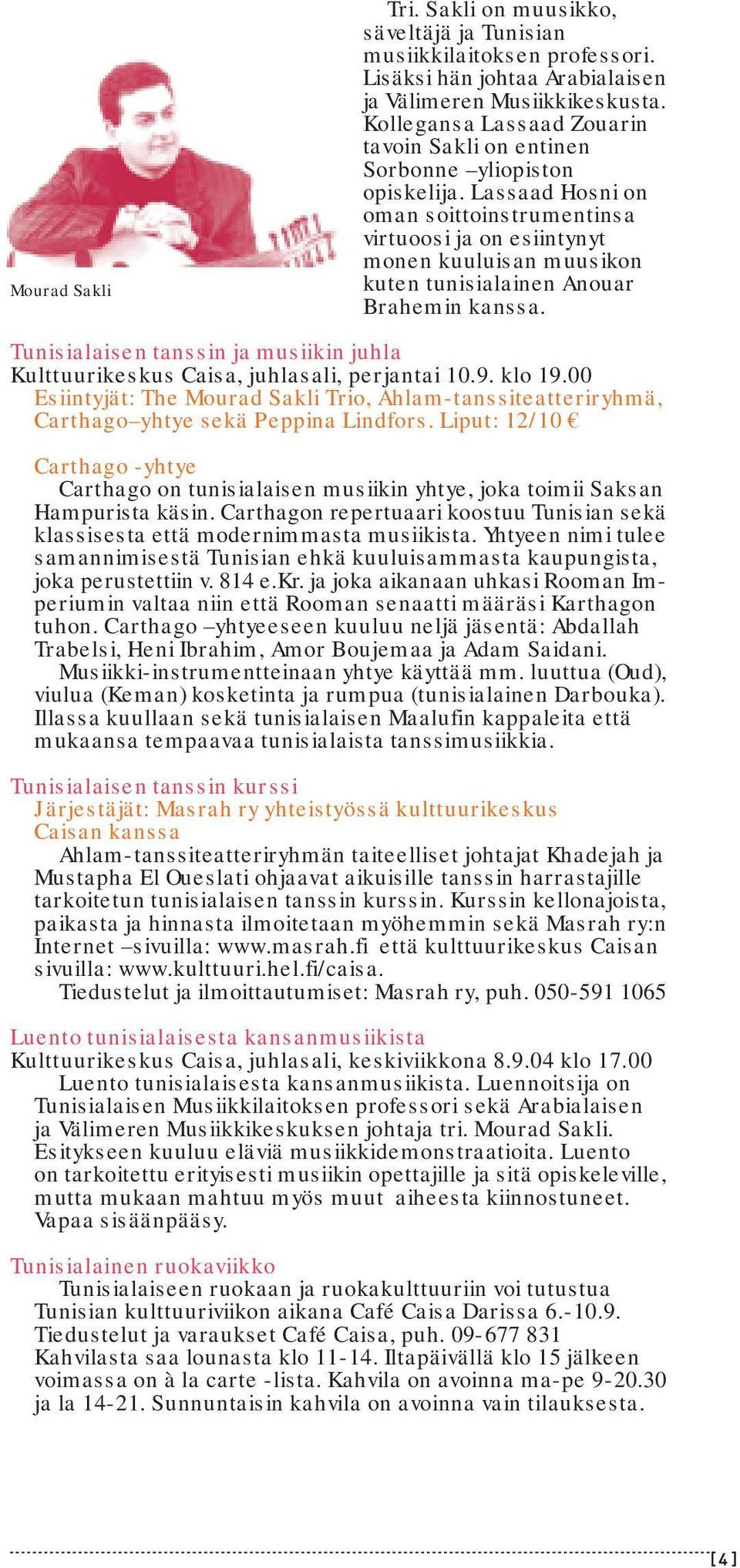 Lassaad Hosni on oman soittoinstrumentinsa virtuoosi ja on esiintynyt monen kuuluisan muusikon kuten tunisialainen Anouar Brahemin kanssa.