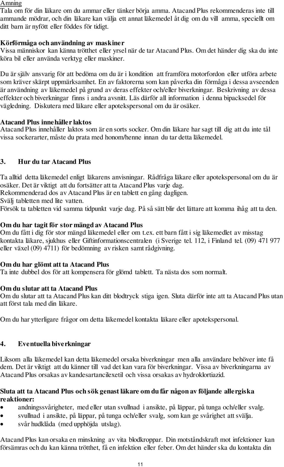 Körförmåga och användning av maskiner Vissa människor kan känna trötthet eller yrsel när de tar Atacand Plus. Om det händer dig ska du inte köra bil eller använda verktyg eller maskiner.