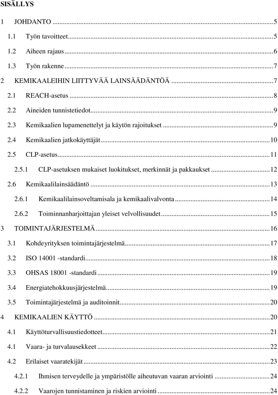 6 Kemikaalilainsäädäntö... 13 2.6.1 Kemikaalilainsoveltamisala ja kemikaalivalvonta... 14 2.6.2 Toiminnanharjoittajan yleiset velvollisuudet... 15 3 TOIMINTAJÄRJESTELMÄ... 16 3.