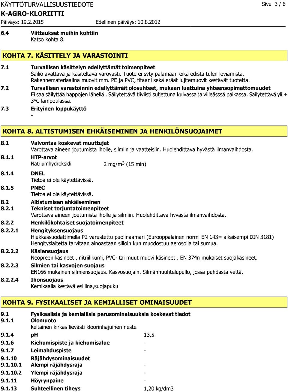 PE ja PVC, titaani sekä eräät lujitemuovit kestävät tuotetta. 7.2 Turvallisen varastoinnin edellyttämät olosuhteet, mukaan luettuina yhteensopimattomuudet Ei saa säilyttää happojen lähellä.