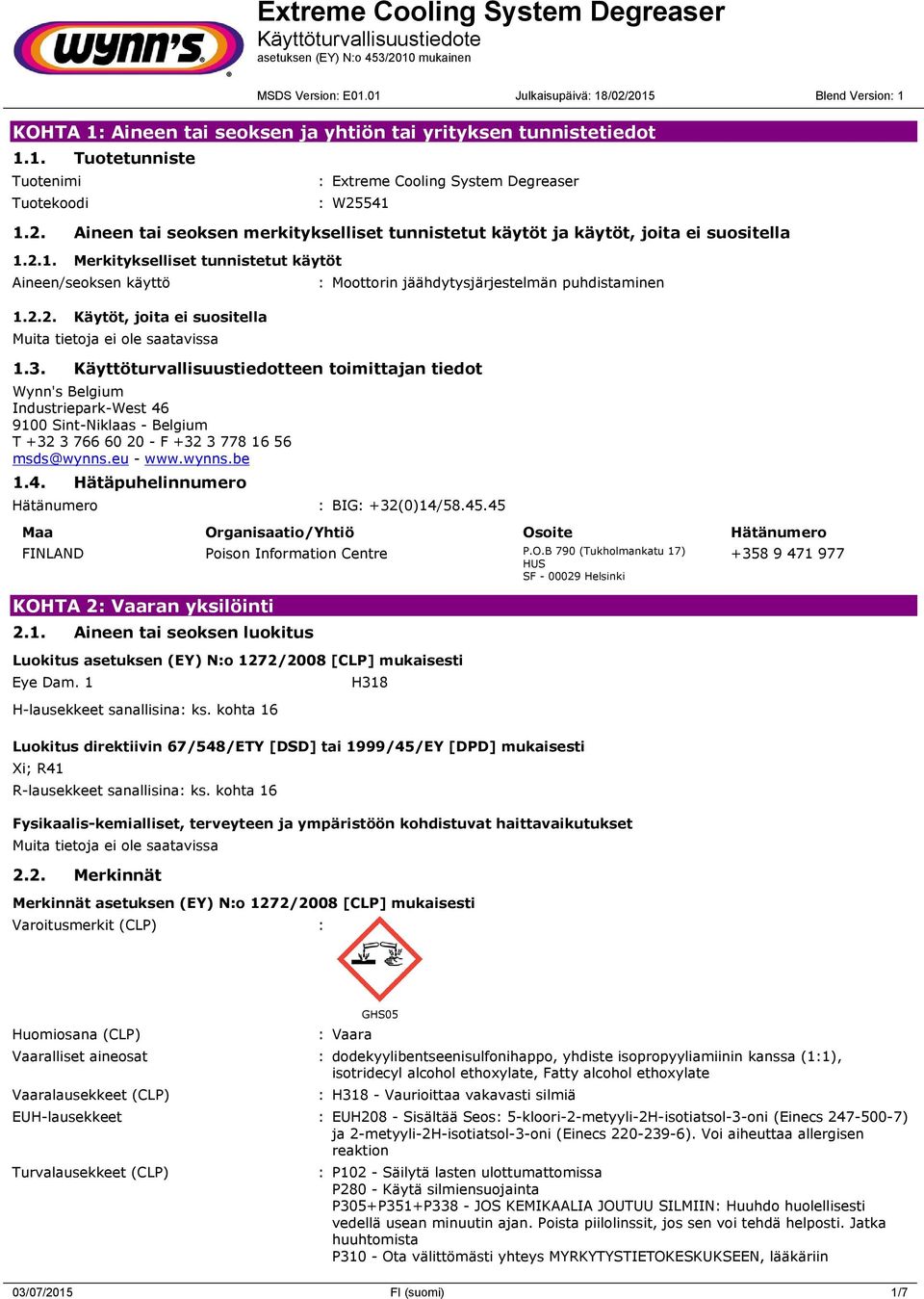 Käyttöturvallisuustiedotteen toimittajan tiedot Wynn's Belgium Industriepark-West 46 9100 Sint-Niklaas - Belgium T +32 3 766 60 20 - F +32 3 778 16 56 msds@wynns.eu - www.wynns.be 1.4. Hätäpuhelinnumero : Moottorin jäähdytysjärjestelmän puhdistaminen Hätänumero : BIG: +32(0)14/58.