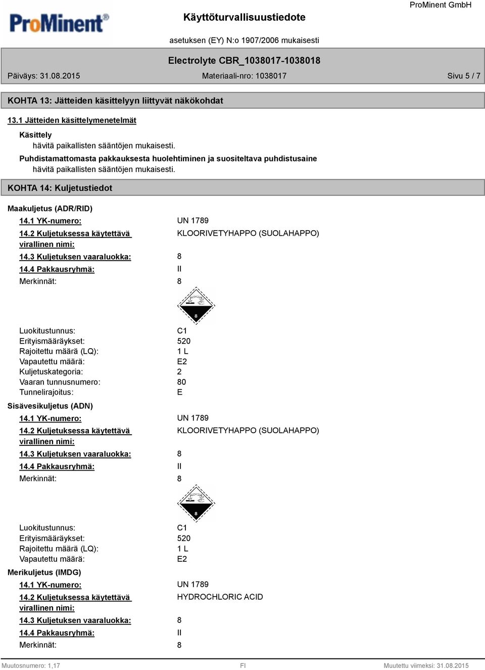 4 Pakkausryhmä: II KLOORIVETYHAPPO (SUOLAHAPPO) 8 Luokitustunnus: C1 Erityismääräykset: 520 Rajoitettu määrä (LQ): Kuljetuskategoria: 2 Vaaran tunnusnumero: Tunnelirajoitus: 80 E Sisävesikuljetus