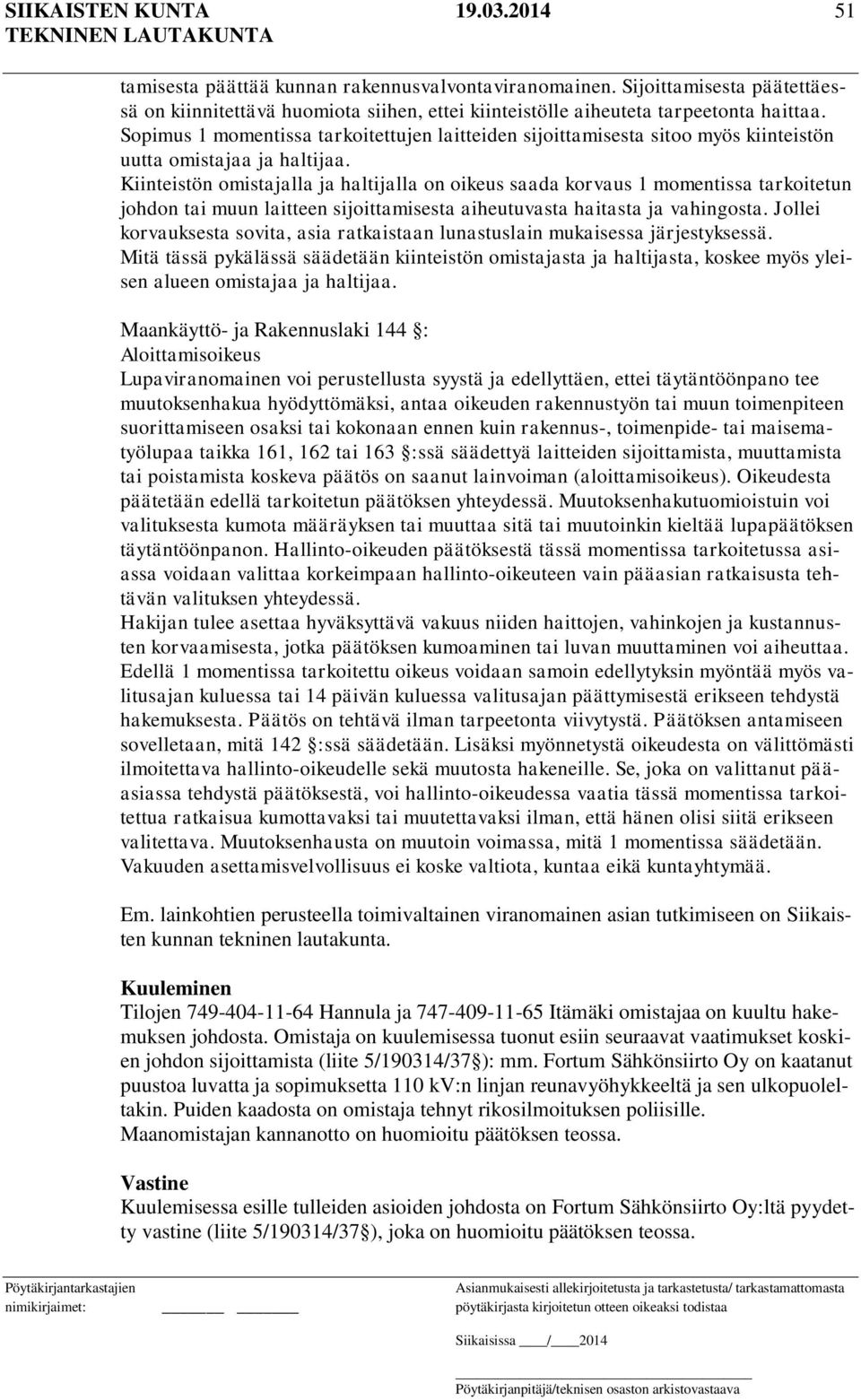 Kiinteistön omistajalla ja haltijalla on oikeus saada korvaus 1 momentissa tarkoitetun johdon tai muun laitteen sijoittamisesta aiheutuvasta haitasta ja vahingosta.