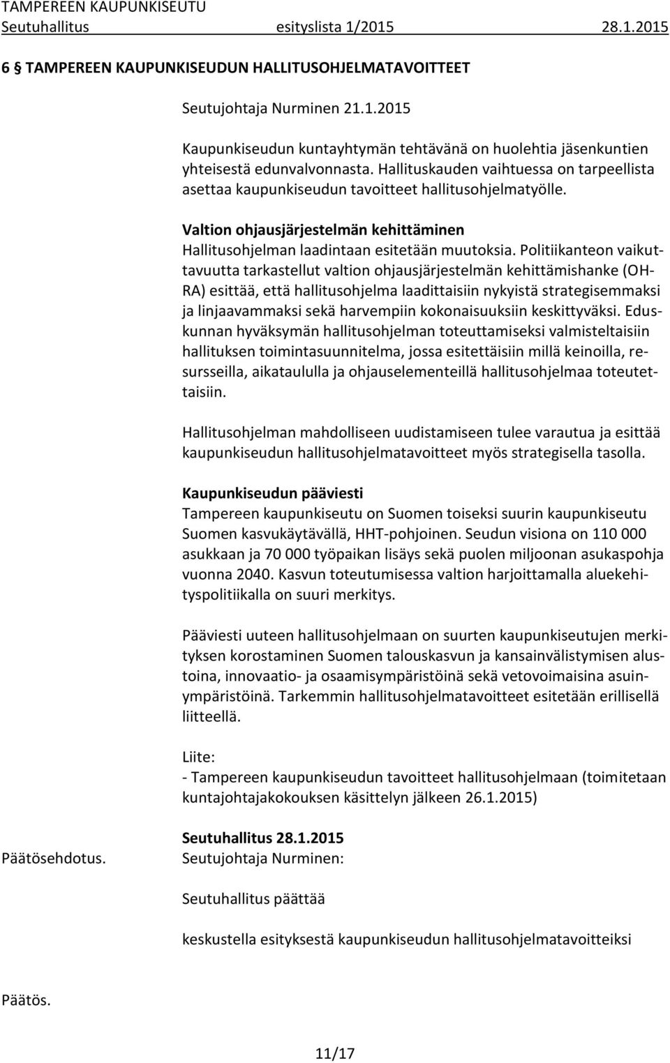 Politiikanteon vaikuttavuutta tarkastellut valtion ohjausjärjestelmän kehittämishanke (OH- RA) esittää, että hallitusohjelma laadittaisiin nykyistä strategisemmaksi ja linjaavammaksi sekä harvempiin