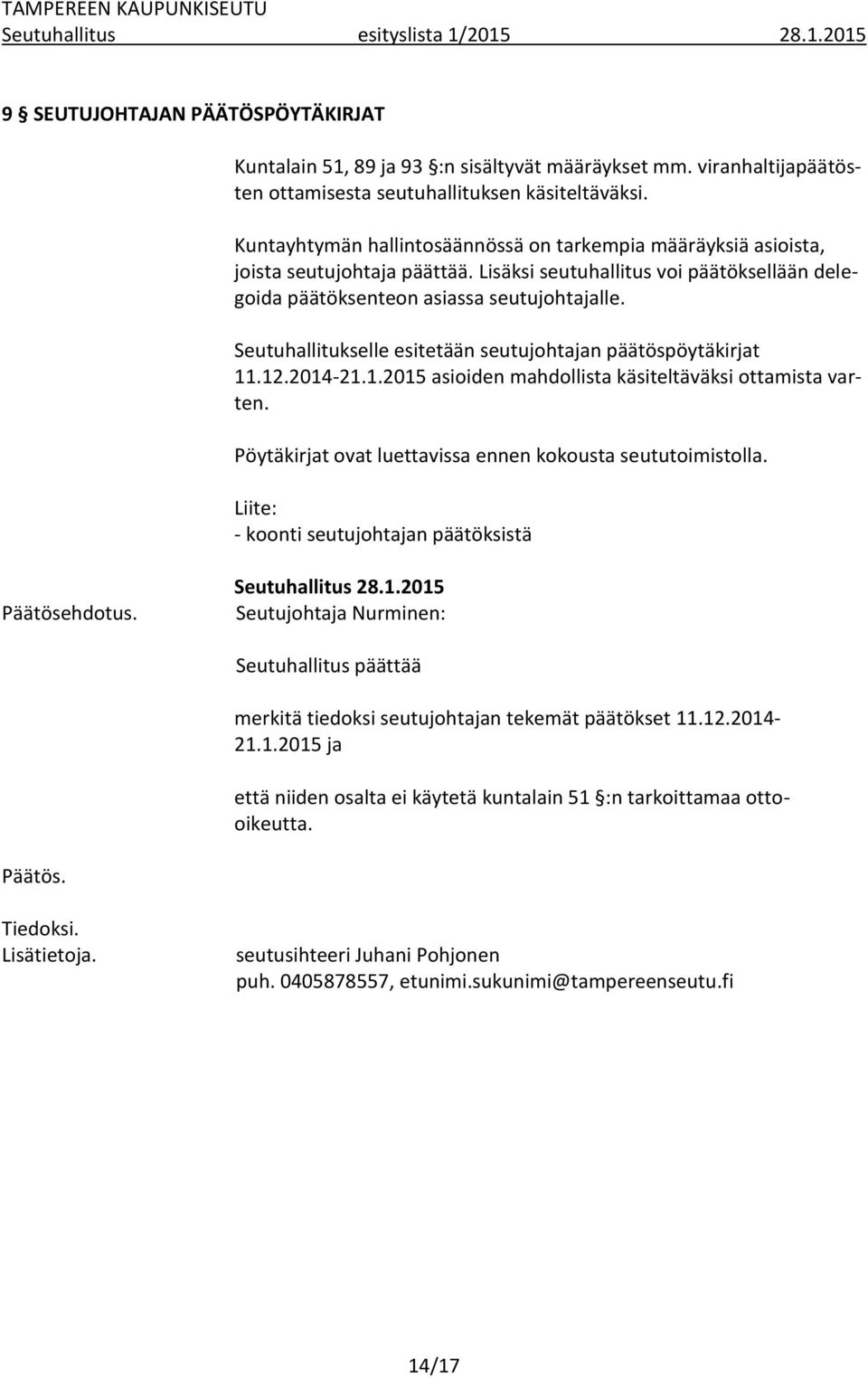Seutuhallitukselle esitetään seutujohtajan päätöspöytäkirjat 11.12.2014-21.1.2015 asioiden mahdollista käsiteltäväksi ottamista varten. Pöytäkirjat ovat luettavissa ennen kokousta seututoimistolla.