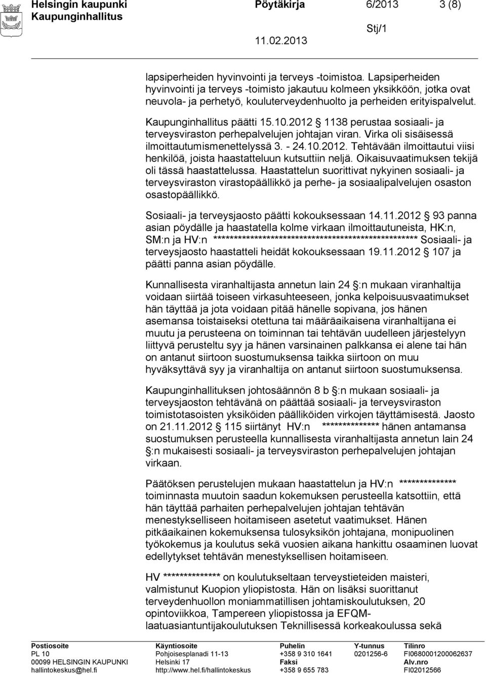 2012 1138 perustaa sosiaali- ja terveysviraston perhepalvelujen johtajan viran. Virka oli sisäisessä ilmoittautumismenettelyssä 3. - 24.10.2012. Tehtävään ilmoittautui viisi henkilöä, joista haastatteluun kutsuttiin neljä.