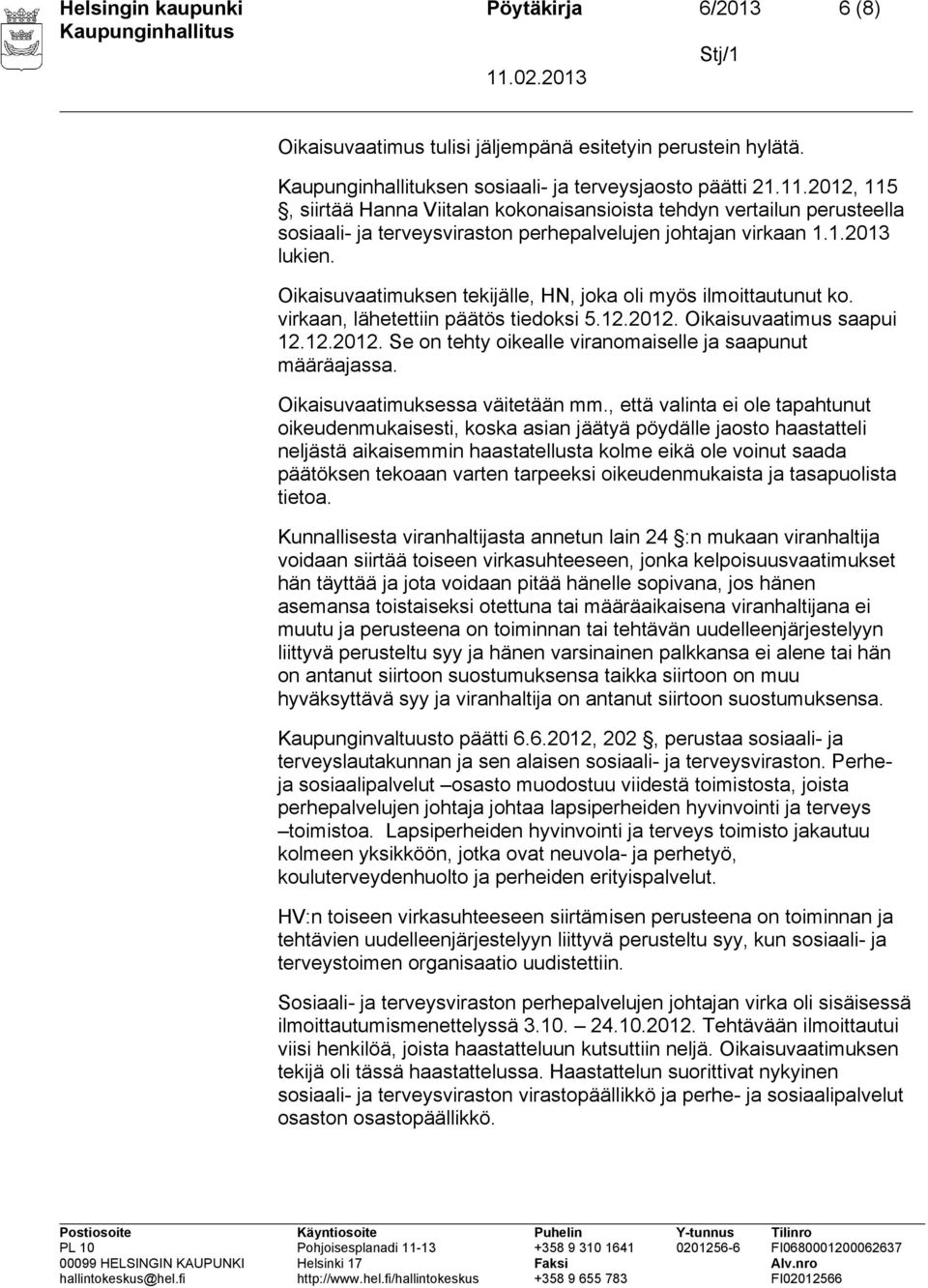 Oikaisuvaatimuksen tekijälle, HN, joka oli myös ilmoittautunut ko. virkaan, lähetettiin päätös tiedoksi 5.12.2012. Oikaisuvaatimus saapui 12.12.2012. Se on tehty oikealle viranomaiselle ja saapunut määräajassa.