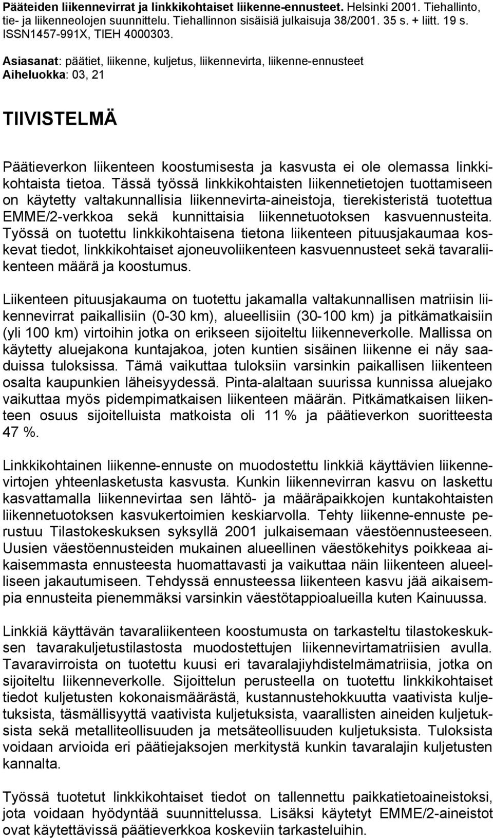 Asiasanat: päätiet, liikenne, kuljetus, liikennevirta, liikenne-ennusteet Aiheluokka: 03, 21 TIIVISTELMÄ Päätieverkon liikenteen koostumisesta ja kasvusta ei ole olemassa linkkikohtaista tietoa.