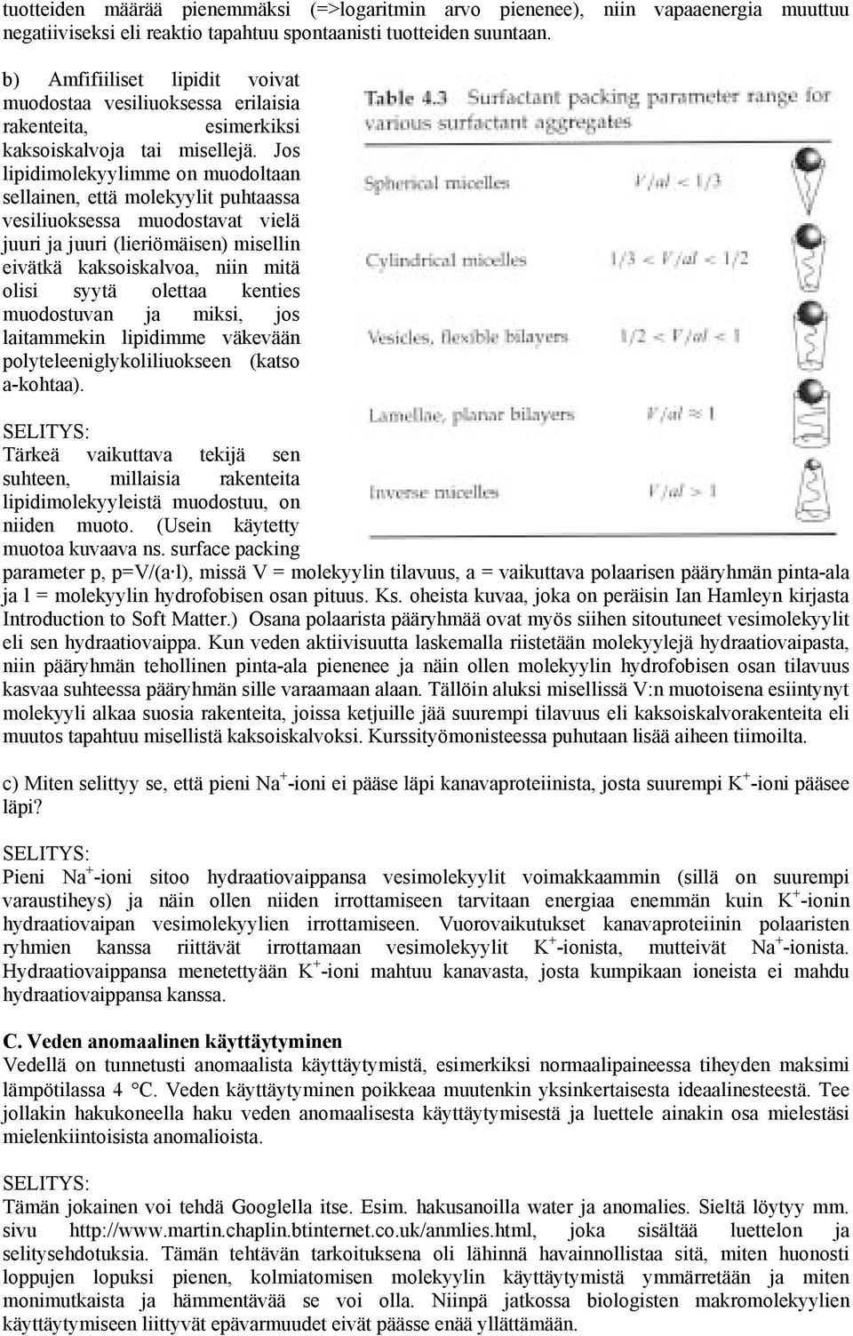 Jos lipidimolekyylimme on muodoltaan sellainen, että molekyylit puhtaassa vesiliuoksessa muodostavat vielä juuri ja juuri (lieriömäisen) misellin eivätkä kaksoiskalvoa, niin mitä olisi syytä olettaa