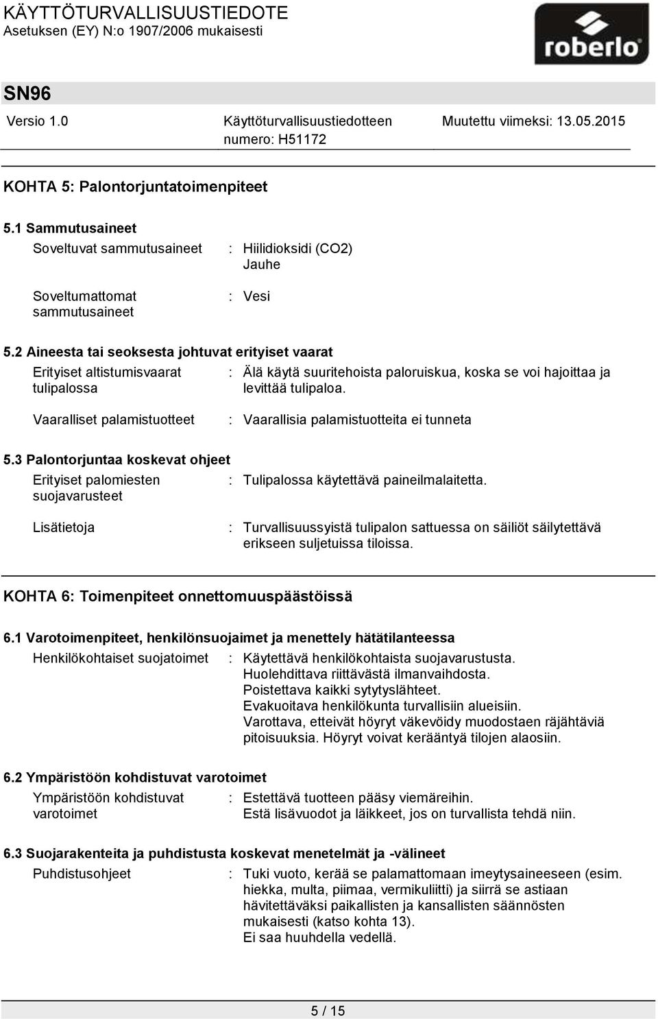 Vaaralliset palamistuotteet : Vaarallisia palamistuotteita ei tunneta 5.3 Palontorjuntaa koskevat ohjeet Erityiset palomiesten suojavarusteet : Tulipalossa käytettävä paineilmalaitetta.