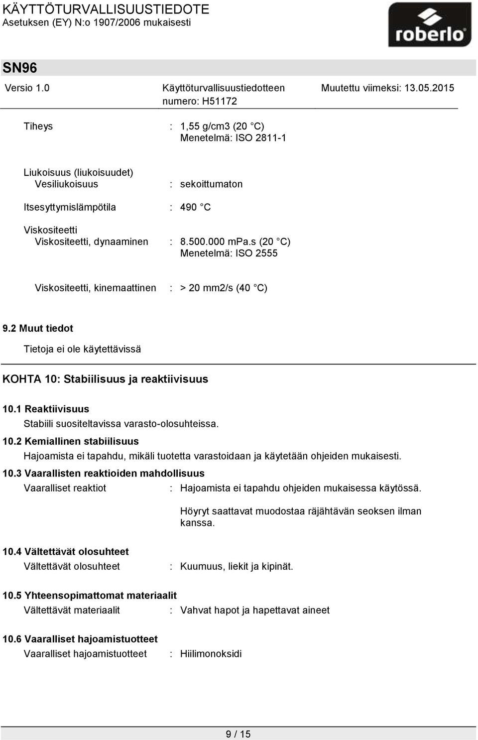 1 Reaktiivisuus Stabiili suositeltavissa varasto-olosuhteissa. 10.2 Kemiallinen stabiilisuus Hajoamista ei tapahdu, mikäli tuotetta varastoidaan ja käytetään ohjeiden mukaisesti. 10.3 Vaarallisten reaktioiden mahdollisuus Vaaralliset reaktiot : Hajoamista ei tapahdu ohjeiden mukaisessa käytössä.