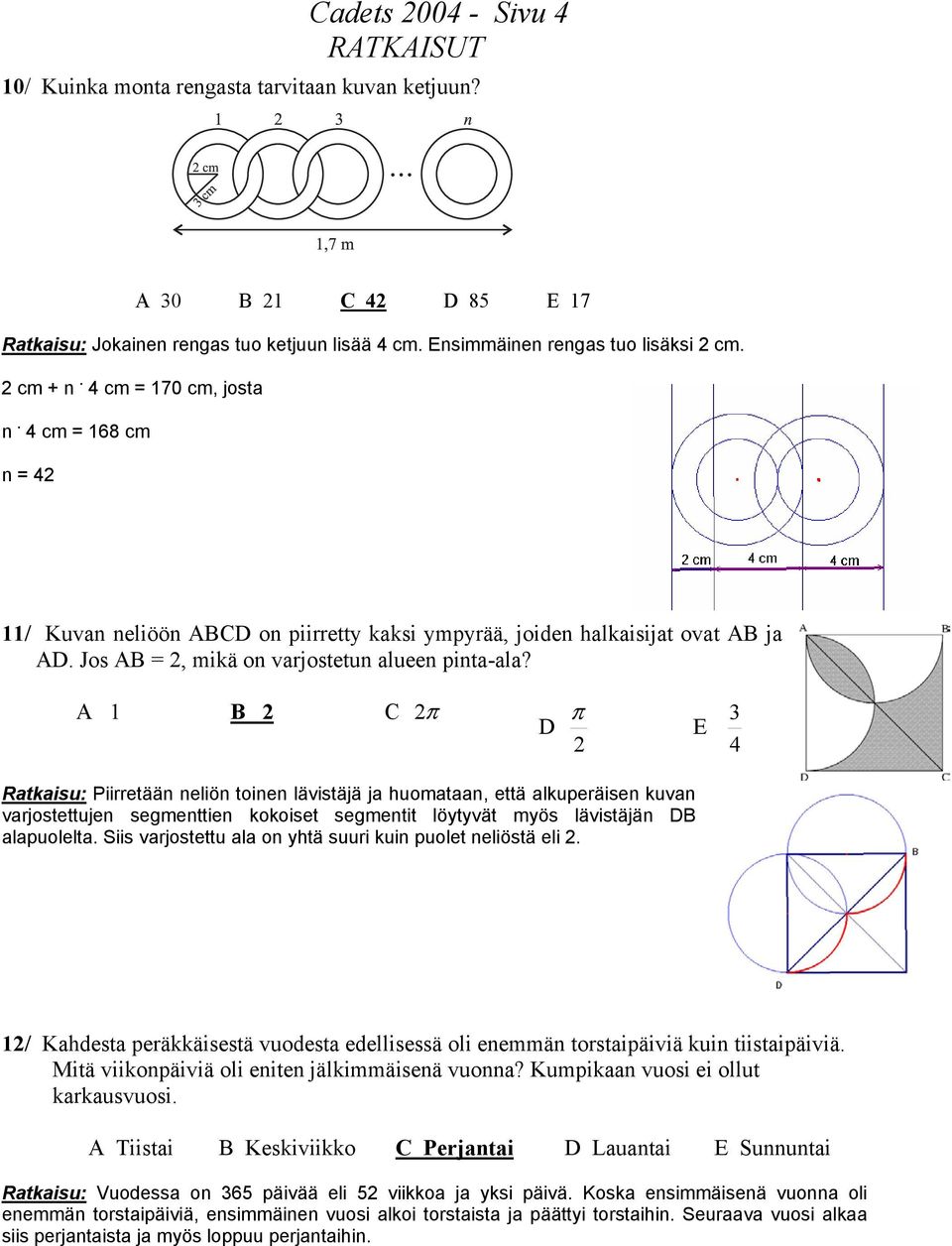 A 1 B 2 C 2 π π 2 E 3 4 Piirretään neliön toinen lävistäjä ja huomataan, että alkuperäisen kuvan varjostettujen segmenttien kokoiset segmentit löytyvät myös lävistäjän B alapuolelta.