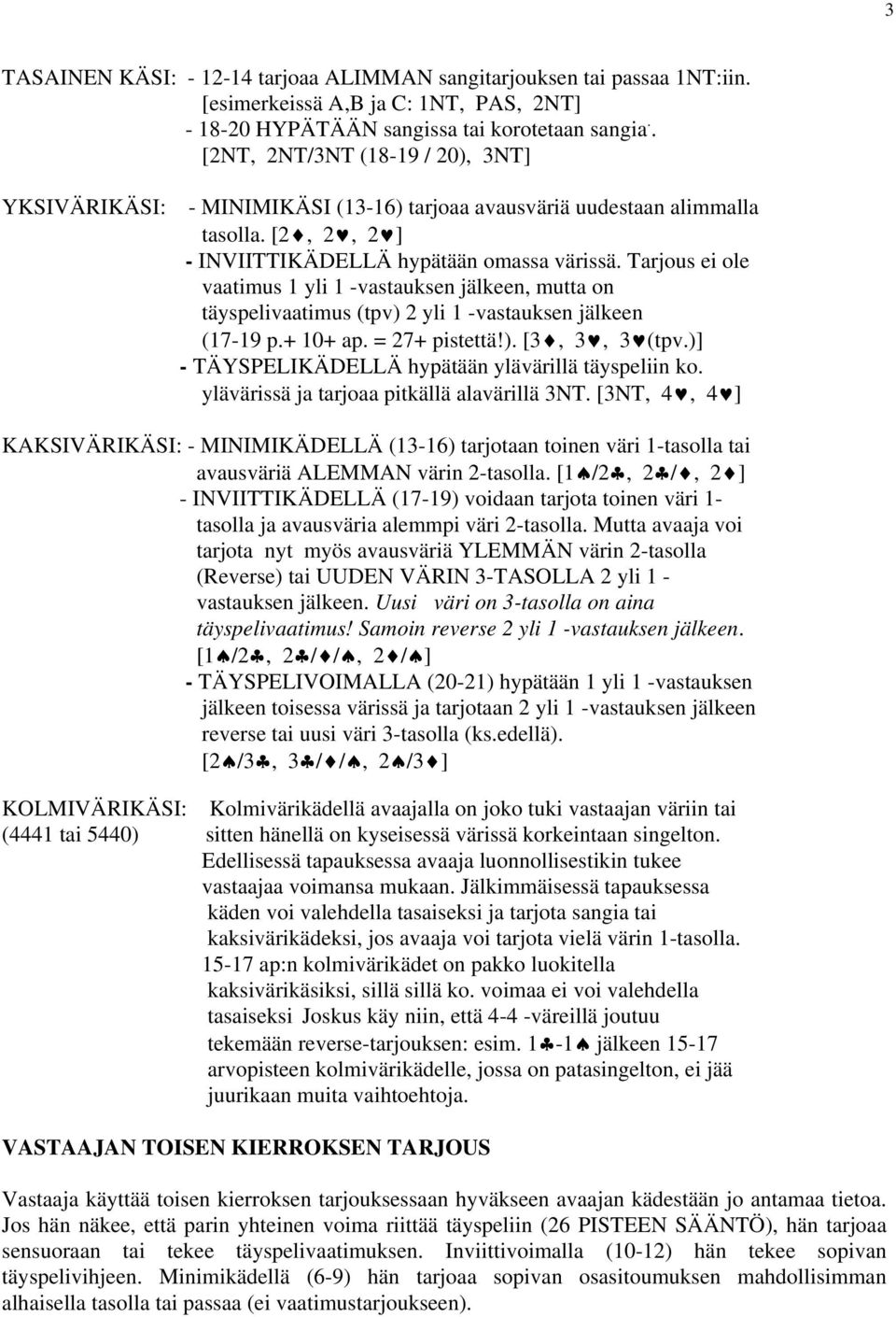 Tarjous ei ole vaatimus 1 yli 1 -vastauksen jälkeen, mutta on täyspelivaatimus (tpv) 2 yli 1 -vastauksen jälkeen (17-19 p.+ 10+ ap. = 27+ pistettä!). [3, 3, 3 (tpv.