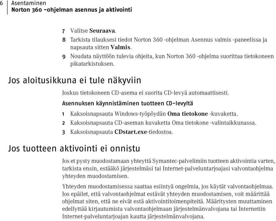 Asennuksen käynnistäminen tuotteen CD-levyltä 1 Kaksoisnapsauta Windows-työpöydän Oma tietokone -kuvaketta. 2 Kaksoisnapsauta CD-aseman kuvaketta Oma tietokone -valintaikkunassa.