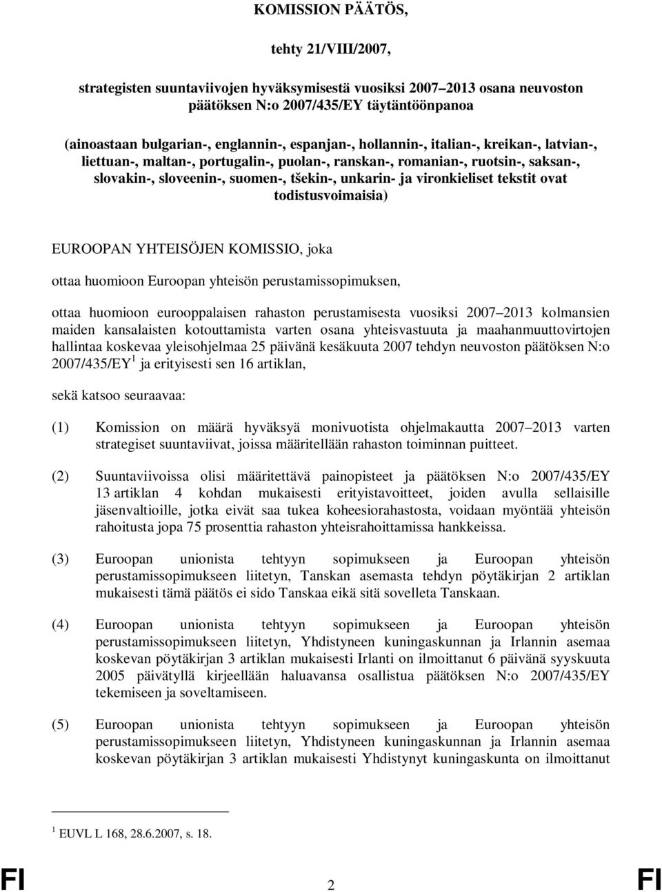 vironkieliset tekstit ovat todistusvoimaisia) EUROOPAN YHTEISÖJEN KOMISSIO, joka ottaa huomioon Euroopan yhteisön perustamissopimuksen, ottaa huomioon eurooppalaisen rahaston perustamisesta vuosiksi