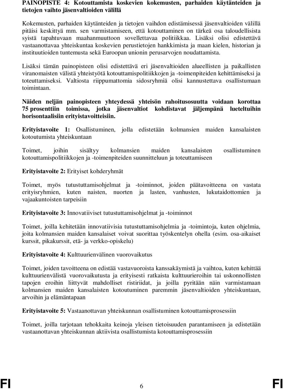 Lisäksi olisi edistettävä vastaanottavaa yhteiskuntaa koskevien perustietojen hankkimista ja maan kielen, historian ja instituutioiden tuntemusta sekä Euroopan unionin perusarvojen noudattamista.