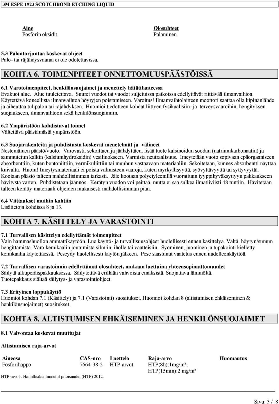 Käytettävä koneellista ilmanvaihtoa höyryjen poistamiseen. Varoitus! Ilmanvaihtolaitteen moottori saattaa olla kipinänlähde ja aiheuttaa tulipalon tai räjähdyksen.