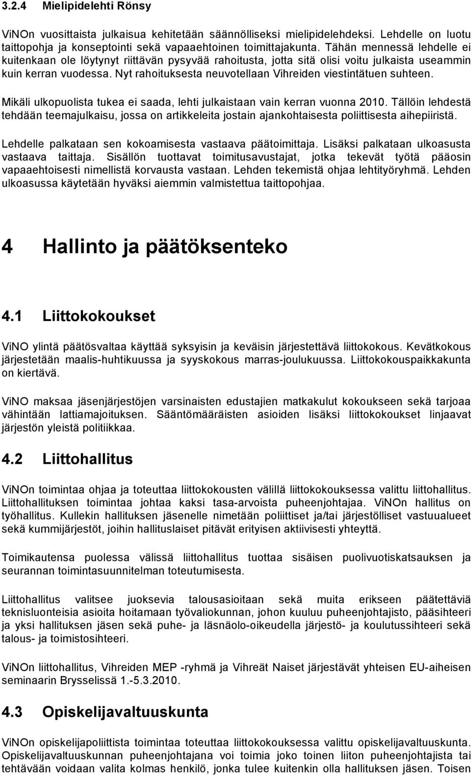 Nyt rahoituksesta neuvotellaan Vihreiden viestintätuen suhteen. Mikäli ulkopuolista tukea ei saada, lehti julkaistaan vain kerran vuonna 2010.