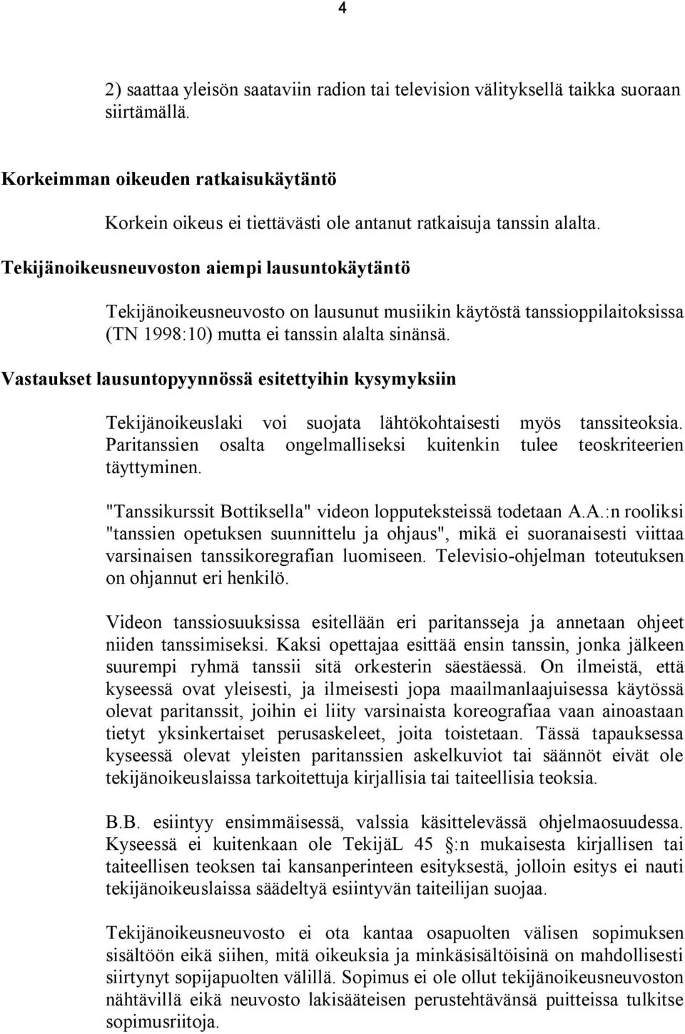 Vastaukset lausuntopyynnössä esitettyihin kysymyksiin Tekijänoikeuslaki voi suojata lähtökohtaisesti myös tanssiteoksia. Paritanssien osalta ongelmalliseksi kuitenkin tulee teoskriteerien täyttyminen.