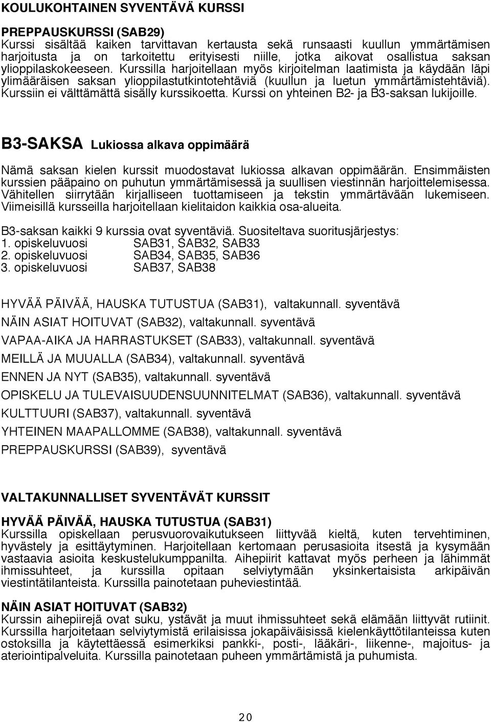 Kurssiin ei välttämättä sisälly kurssikoetta. Kurssi on yhteinen B2- ja B3-saksan lukijoille. B3-SAKSA Lukiossa alkava oppimäärä Nämä saksan kielen kurssit muodostavat lukiossa alkavan oppimäärän.