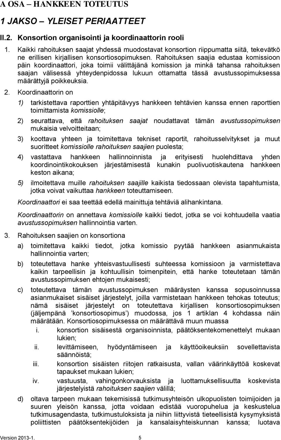 Rahoituksen saajia edustaa komissioon päin koordinaattori, joka toimii välittäjänä komission ja minkä tahansa rahoituksen saajan välisessä yhteydenpidossa lukuun ottamatta tässä avustussopimuksessa