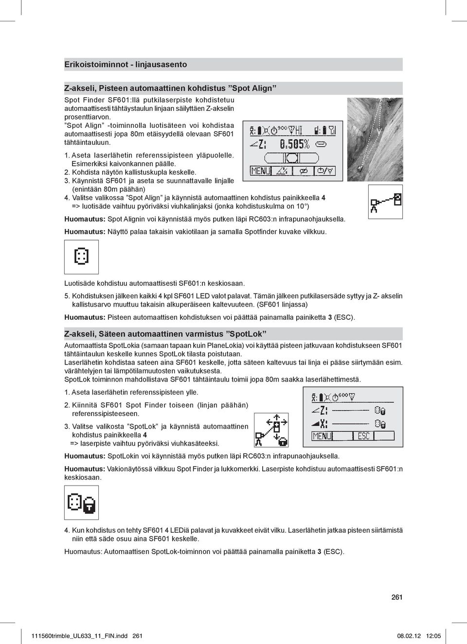 Esimerkiksi kaivonkannen päälle. 2. Kohdista näytön kallistuskupla keskelle. 3. Käynnistä SF601 ja aseta se suunnattavalle linjalle (enintään 80m päähän) 4.