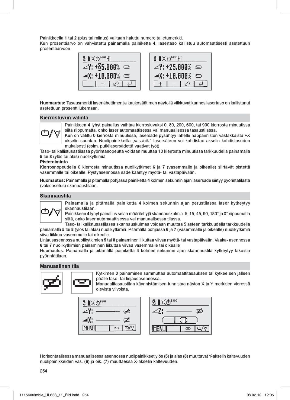 Kierrosluvun valinta Painikkeen 4 lyhyt painallus vaihtaa kierrosluvuksi 0, 80, 200, 600, tai 900 kierrosta minuutissa siitä riippumatta, onko laser automaattisessa vai manuaalisessa tasaustilassa.