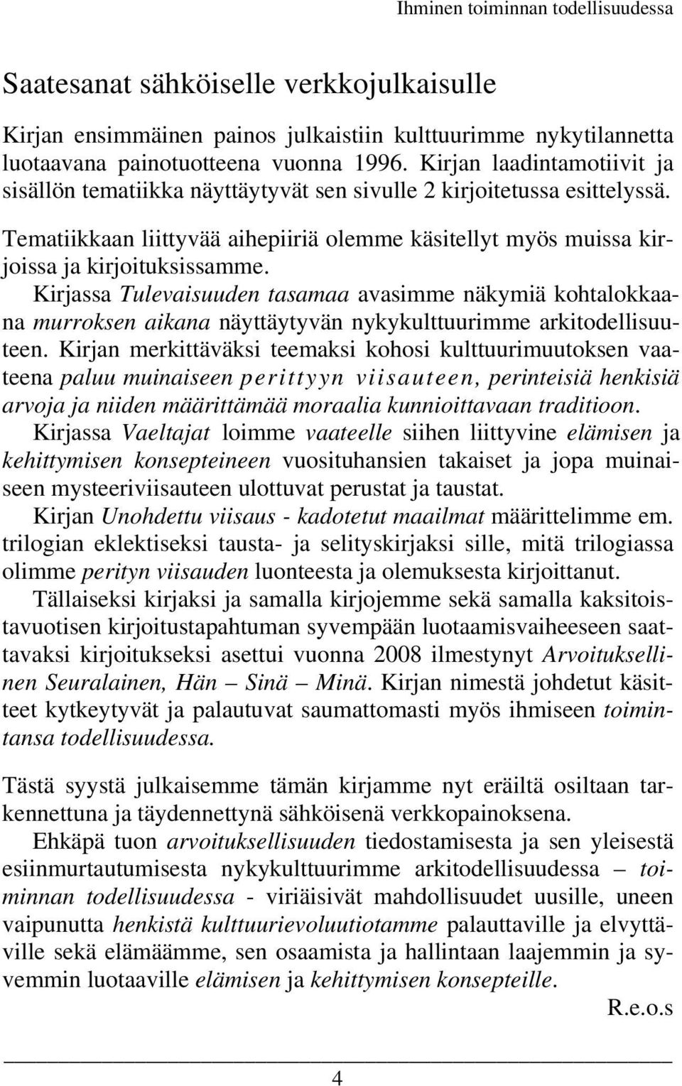 Kirjassa Tulevaisuuden tasamaa avasimme näkymiä kohtalokkaana murroksen aikana näyttäytyvän nykykulttuurimme arkitodellisuuteen.