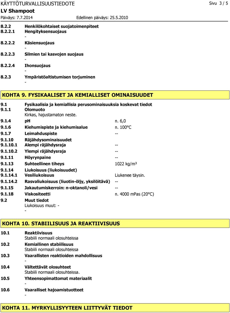 100 C 9.1.7 Leimahduspiste 9.1.10 Räjähdysominaisuudet 9.1.10.1 Alempi räjähdysraja 9.1.10.2 Ylempi räjähdysraja 9.1.11 Höyrynpaine 9.1.13 Suhteellinen tiheys 1022 kg/m³ 9.1.14 Liukoisuus (liukoisuudet) 9.