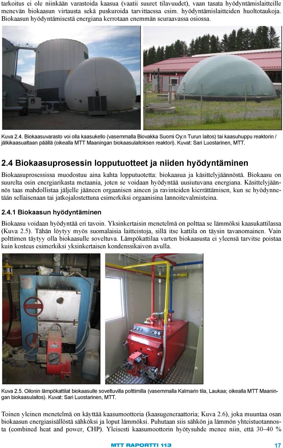 Biokaasuvarasto voi olla kaasukello (vasemmalla Biovakka Suomi Oy:n Turun laitos) tai kaasuhuppu reaktorin / jälkikaasualtaan päällä (oikealla MTT Maaningan biokaasulaitoksen reaktori).