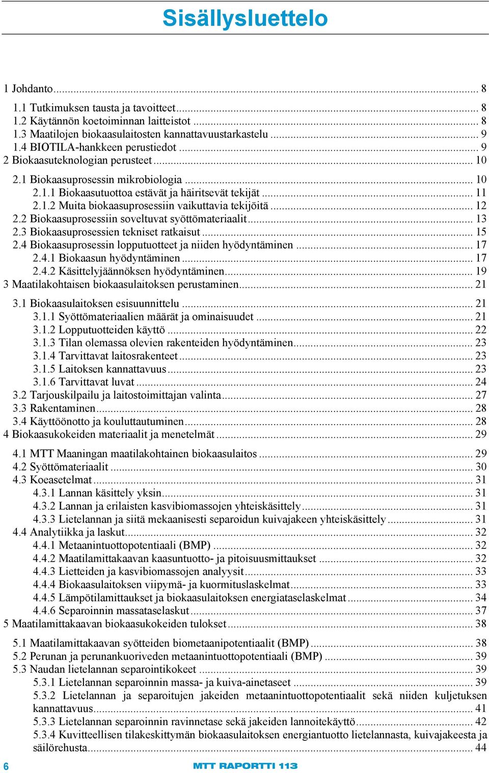 .. 12 2.2 Biokaasuprosessiin soveltuvat syöttömateriaalit... 13 2.3 Biokaasuprosessien tekniset ratkaisut... 15 2.4 Biokaasuprosessin lopputuotteet ja niiden hyödyntäminen... 17 2.4.1 Biokaasun hyödyntäminen.