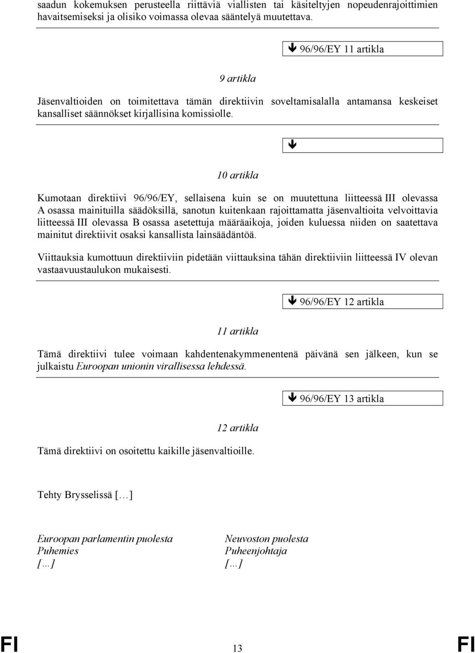10 artikla Kumotaan direktiivi 96/96/EY, sellaisena kuin se on muutettuna liitteessä III olevassa A osassa mainituilla säädöksillä, sanotun kuitenkaan rajoittamatta jäsenvaltioita velvoittavia