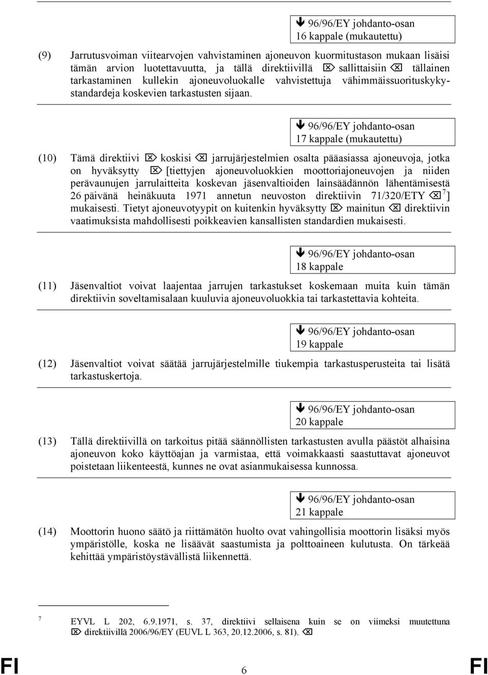 96/96/EY johdanto-osan 17 kappale (mukautettu) (10) Tämä direktiivi koskisi jarrujärjestelmien osalta pääasiassa ajoneuvoja, jotka on hyväksytty [tiettyjen ajoneuvoluokkien moottoriajoneuvojen ja