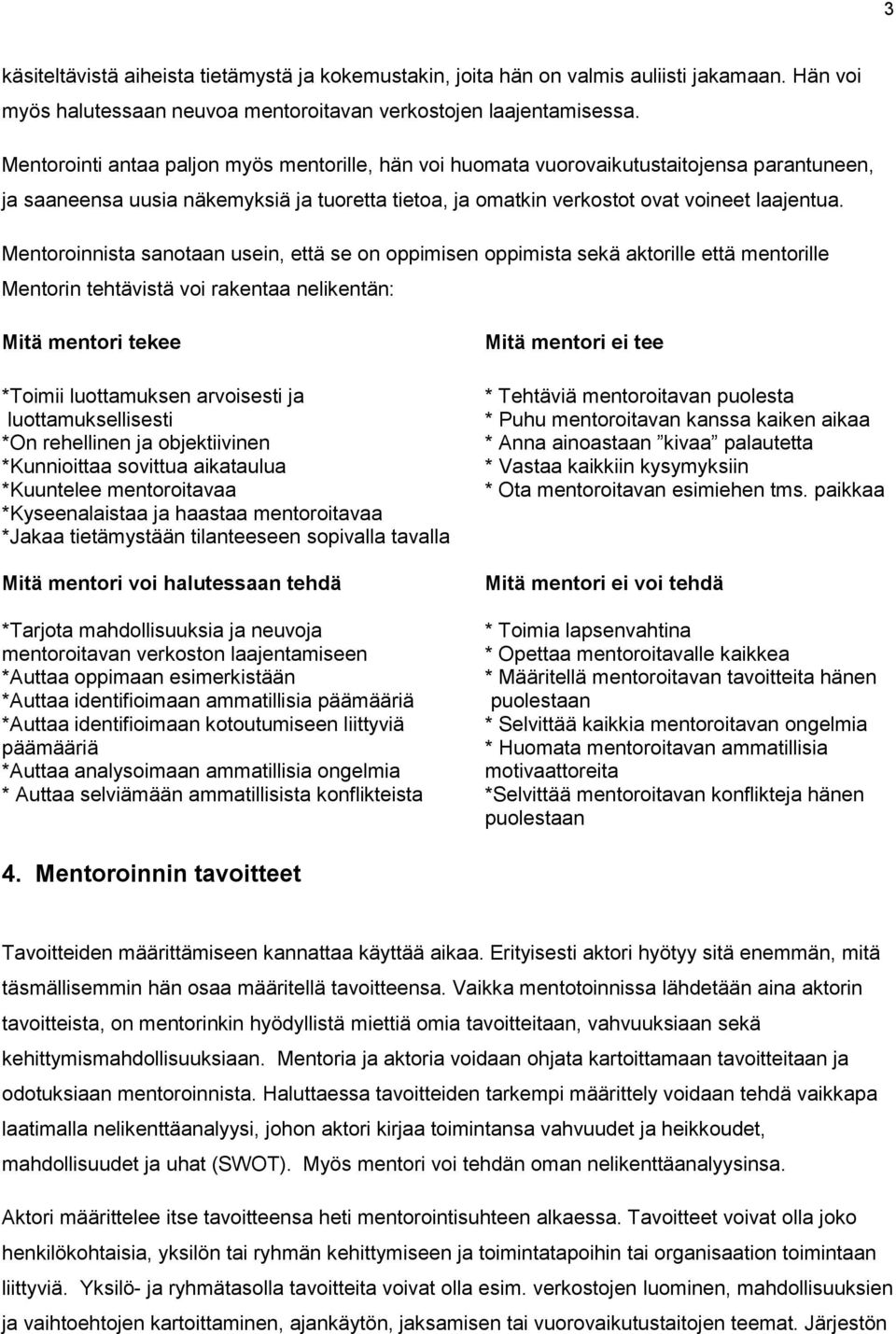 Mentoroinnista sanotaan usein, että se on oppimisen oppimista sekä aktorille että mentorille Mentorin tehtävistä voi rakentaa nelikentän: Mitä mentori tekee *Toimii luottamuksen arvoisesti ja