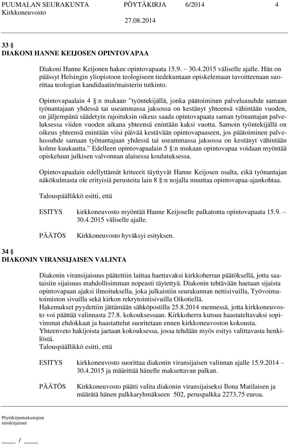 Opintovapaalain 4 :n mukaan työntekijällä, jonka päätoiminen palvelussuhde samaan työnantajaan yhdessä tai useammassa jaksossa on kestänyt yhteensä vähintään vuoden, on jäljempänä säädetyin