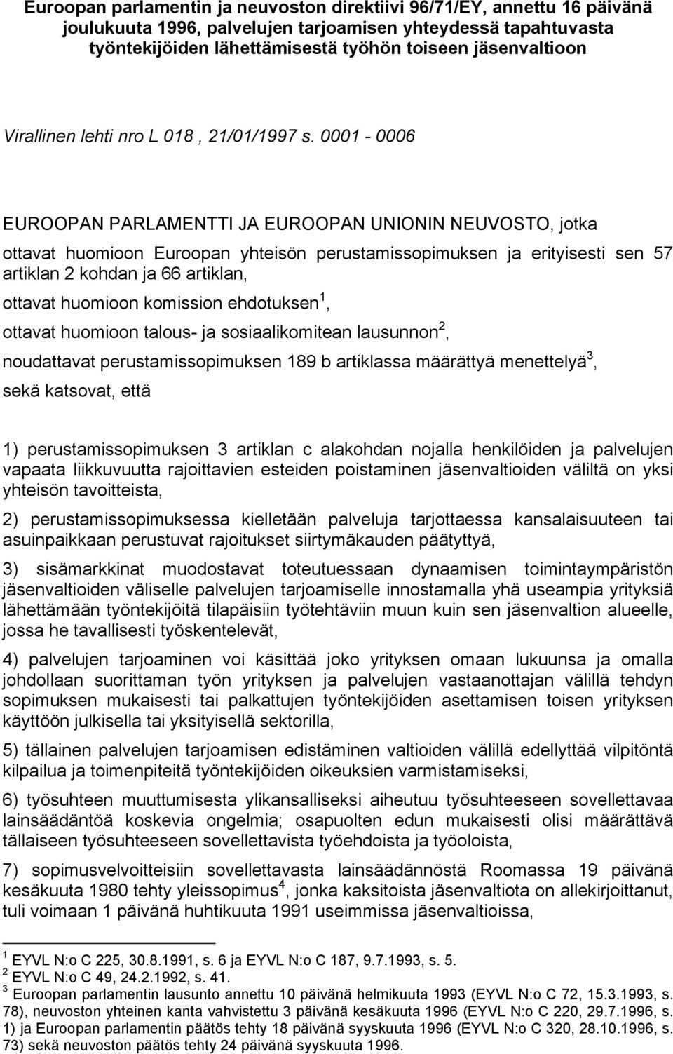 0001-0006 EUROOPAN PARLAMENTTI JA EUROOPAN UNIONIN NEUVOSTO, jotka ottavat huomioon Euroopan yhteisön perustamissopimuksen ja erityisesti sen 57 artiklan 2 kohdan ja 66 artiklan, ottavat huomioon