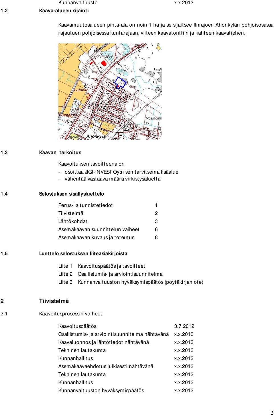 ha ja se sijaitsee Ilmajoen Ahonkylän pohjoisosassa rajautuen pohjoisessa kuntarajaan, viiteen kaavatonttiin ja kahteen kaavatiehen. 1.