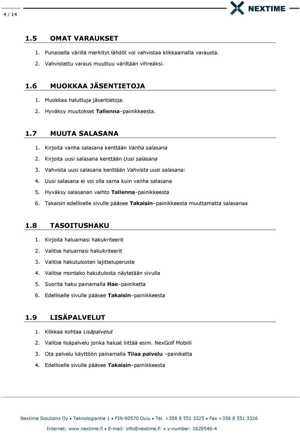 Vahvista uusi salasana kenttään Vahvista uusi salasana: 4. Uusi salasana ei voi olla sama kuin vanha salasana 5. Hyväksy salasanan vaihto Tallenna painikkeesta 6.