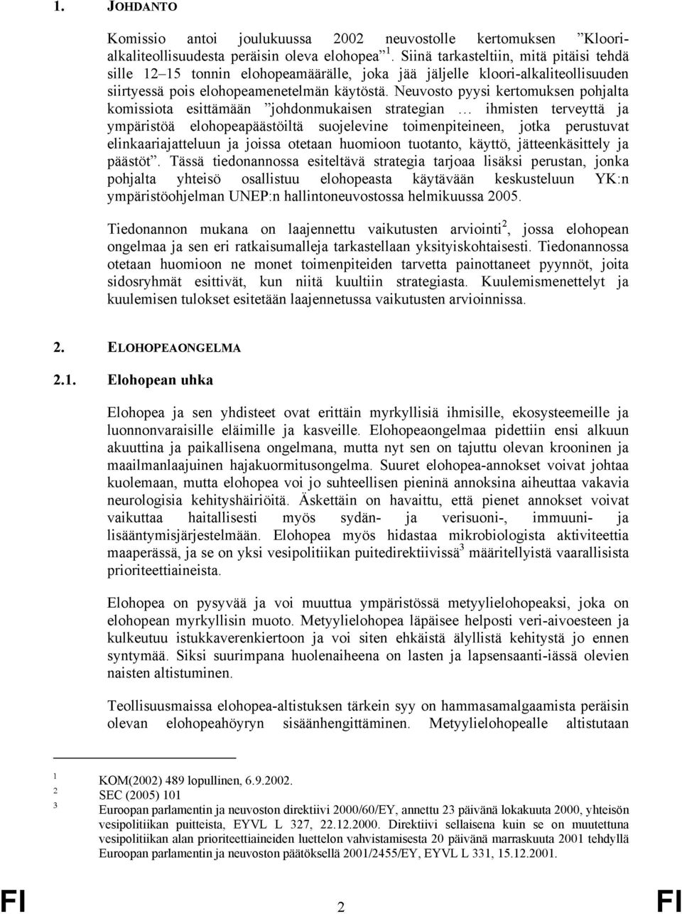 Neuvosto pyysi kertomuksen pohjalta komissiota esittämään johdonmukaisen strategian ihmisten terveyttä ja ympäristöä elohopeapäästöiltä suojelevine toimenpiteineen, jotka perustuvat