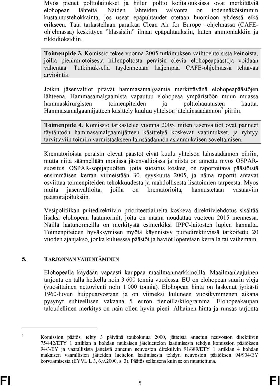 Tätä tarkastellaan paraikaa Clean Air for Europe ohjelmassa (CAFEohjelmassa) keskittyen klassisiin ilman epäpuhtauksiin, kuten ammoniakkiin ja rikkidioksidiin. Toimenpide 3.