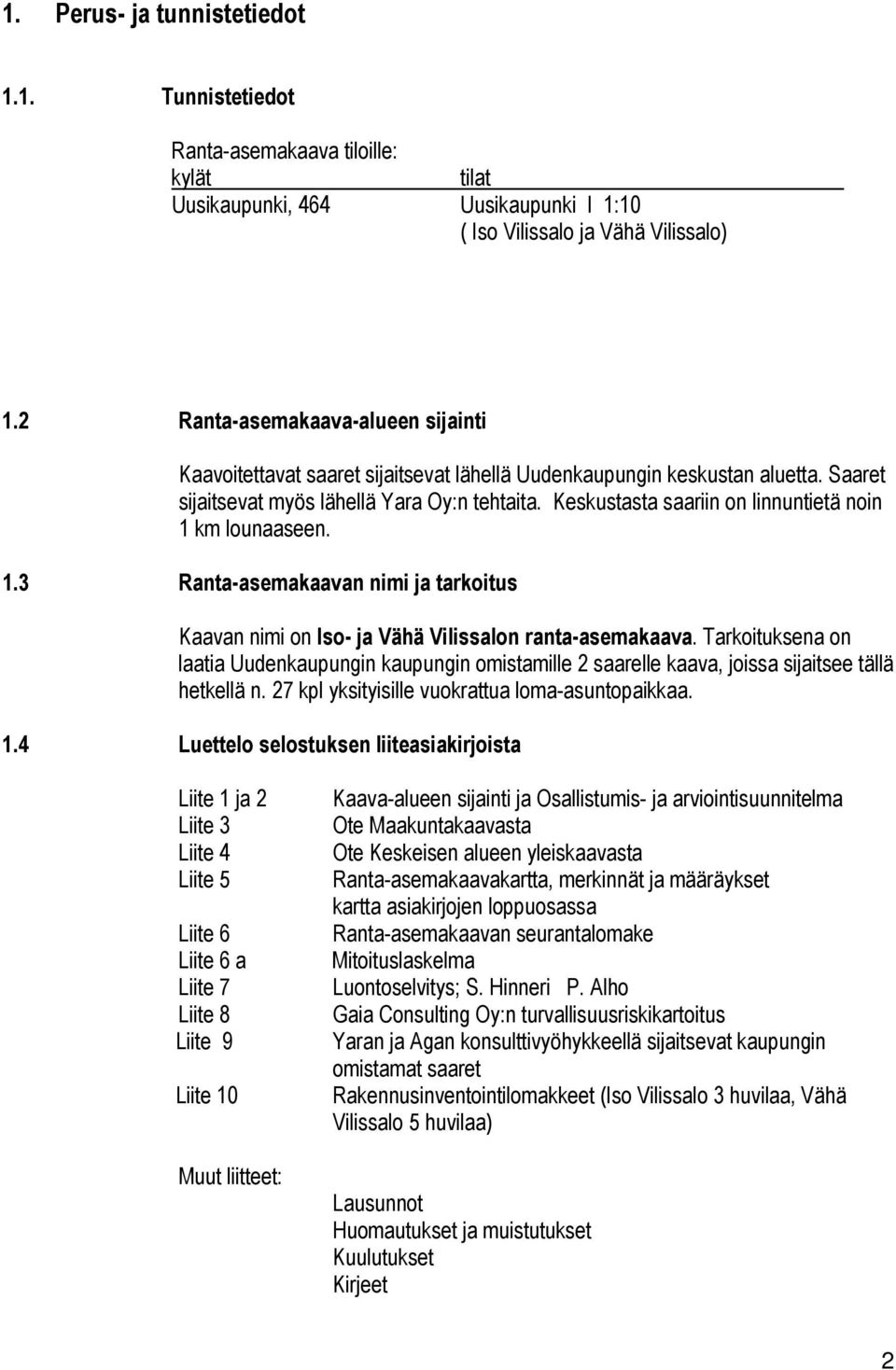 Keskustasta saariin on linnuntietä noin 1 km lounaaseen. 1.3 Ranta-asemakaavan nimi ja tarkoitus Kaavan nimi on Iso- ja Vähä Vilissalon ranta-asemakaava.