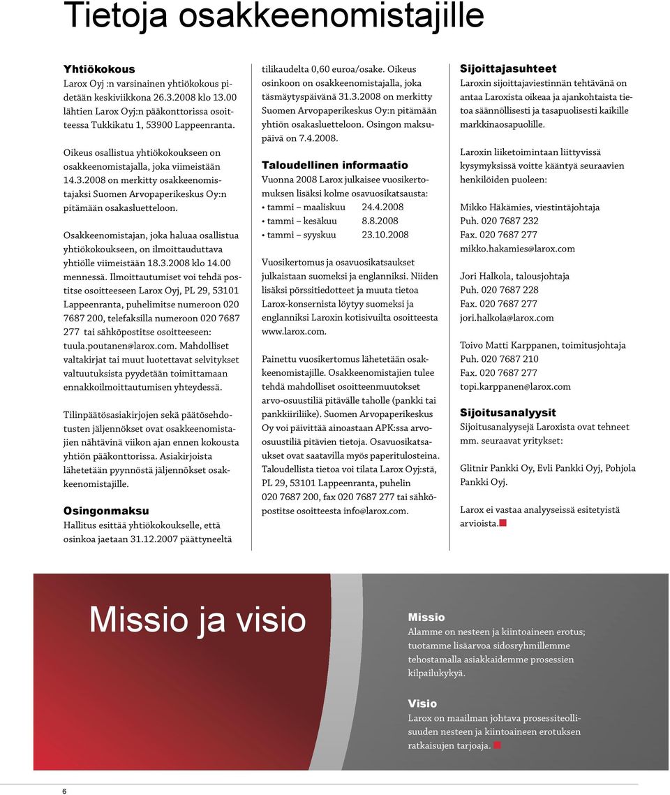 Osakkeenomistajan, joka haluaa osallistua yhtiökokoukseen, on ilmoittauduttava yhtiölle viimeistään 18.3.2008 klo 14.00 mennessä.