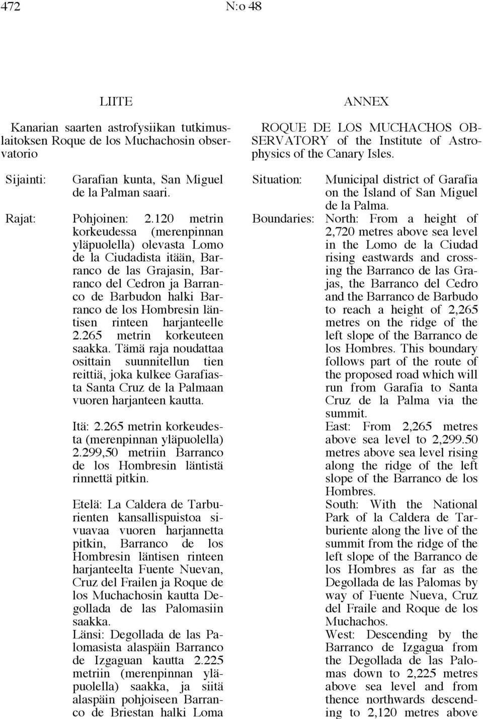 rinteen harjanteelle 2.265 metrin korkeuteen saakka. Tämä raja noudattaa osittain suunnitellun tien reittiä, joka kulkee Garafiasta Santa Cruz de la Palmaan vuoren harjanteen kautta. Itä: 2.