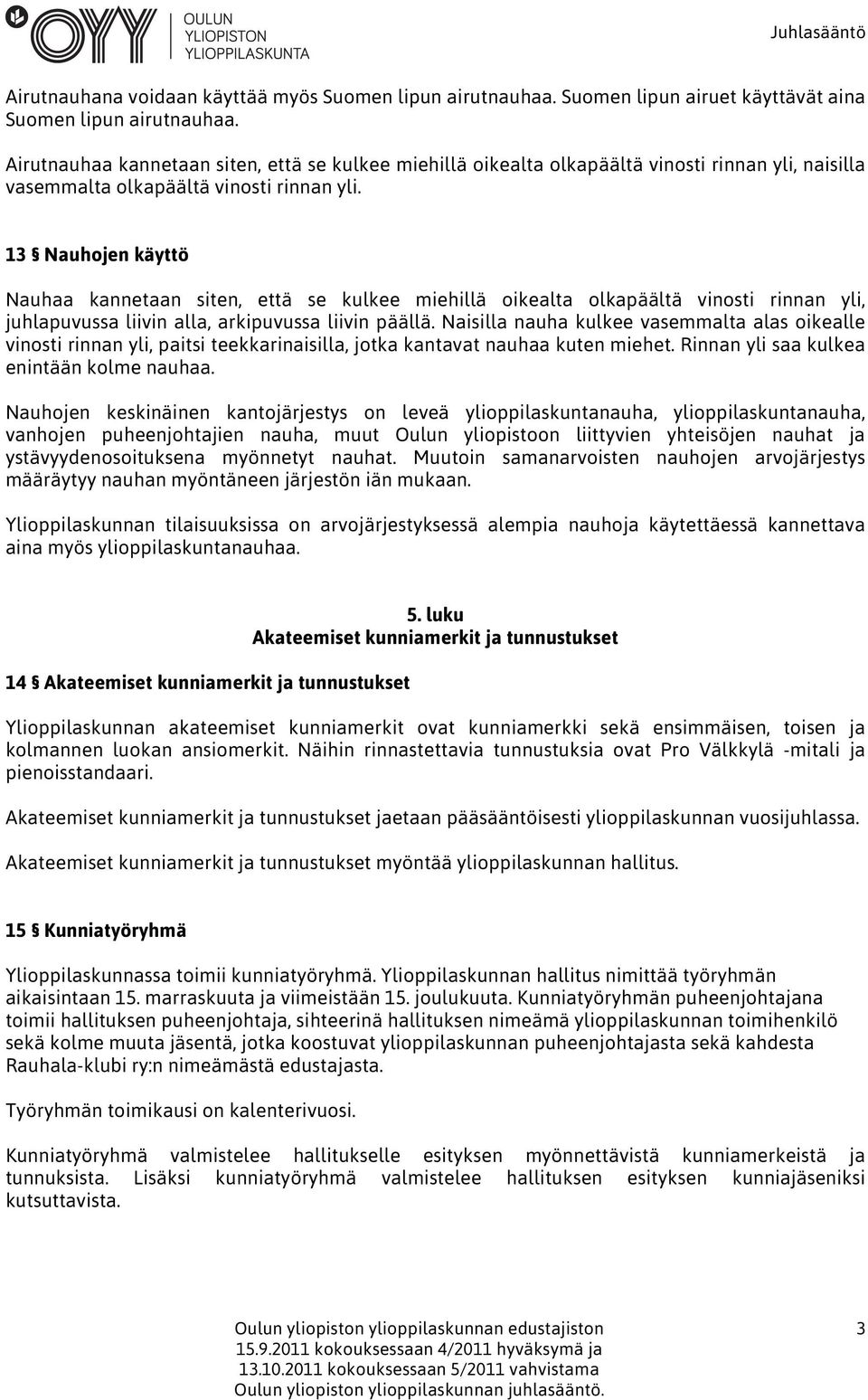 13 Nauhojen käyttö Nauhaa kannetaan siten, että se kulkee miehillä oikealta olkapäältä vinosti rinnan yli, juhlapuvussa liivin alla, arkipuvussa liivin päällä.