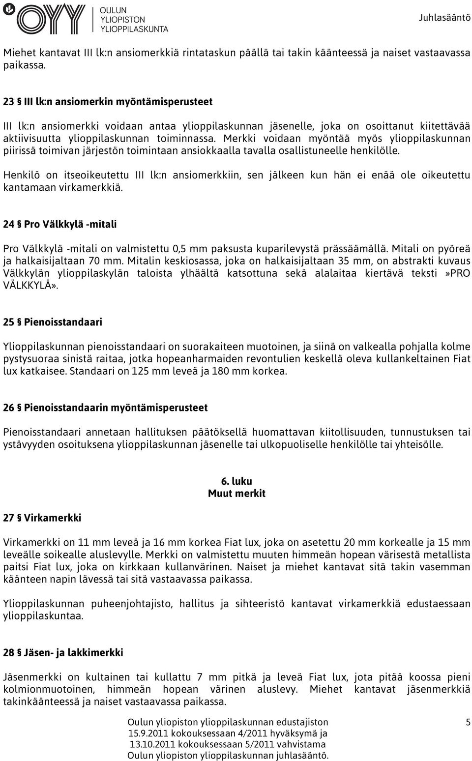 Merkki voidaan myöntää myös ylioppilaskunnan piirissä toimivan järjestön toimintaan ansiokkaalla tavalla osallistuneelle henkilölle.