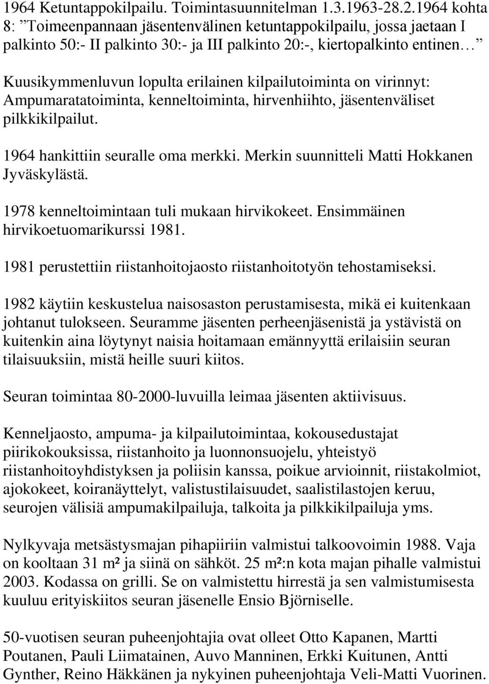 kilpailutoiminta on virinnyt: Ampumaratatoiminta, kenneltoiminta, hirvenhiihto, jäsentenväliset pilkkikilpailut. 1964 hankittiin seuralle oma merkki. Merkin suunnitteli Matti Hokkanen Jyväskylästä.