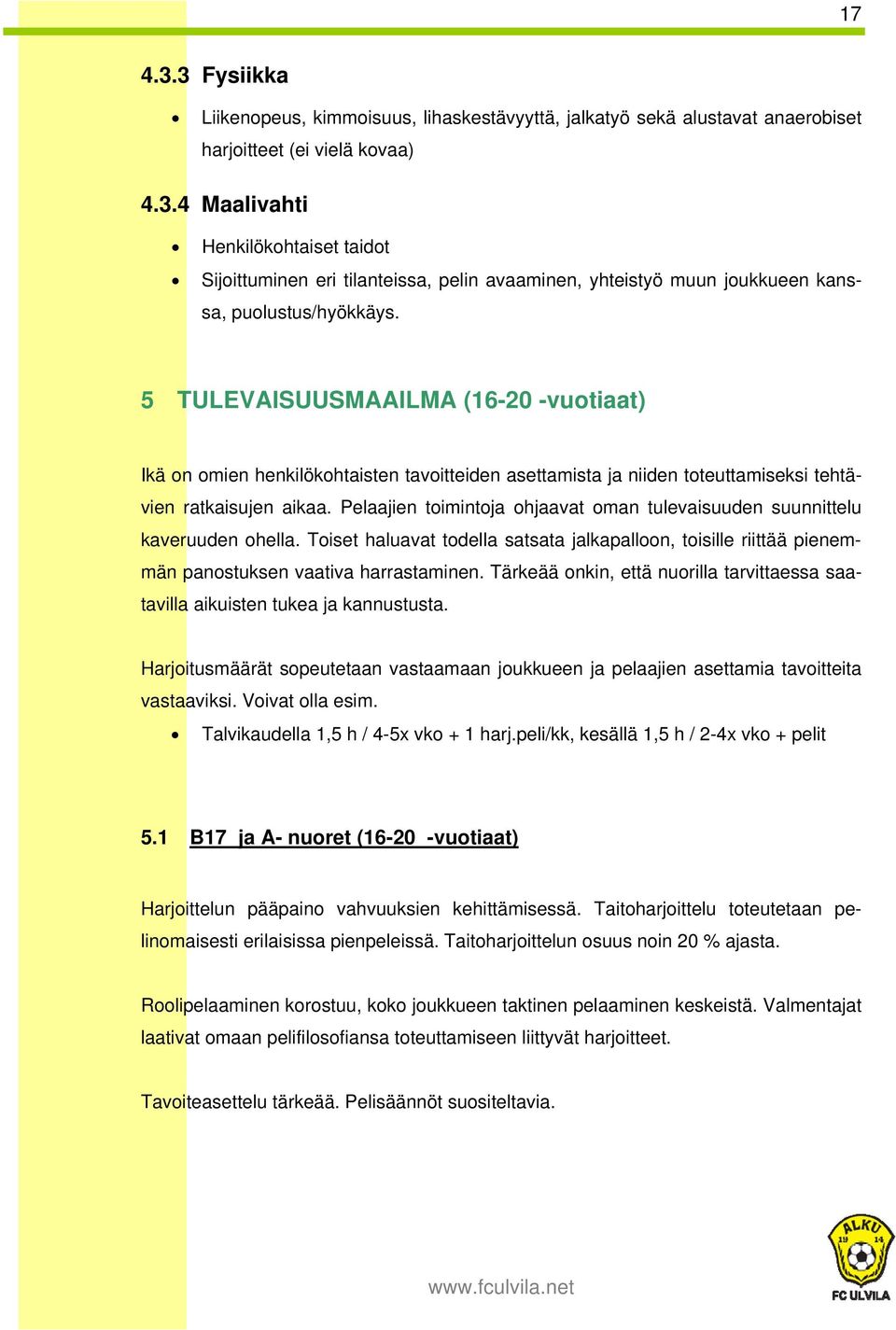 Pelaajien toimintoja ohjaavat oman tulevaisuuden suunnittelu kaveruuden ohella. Toiset haluavat todella satsata jalkapalloon, toisille riittää pienemmän panostuksen vaativa harrastaminen.