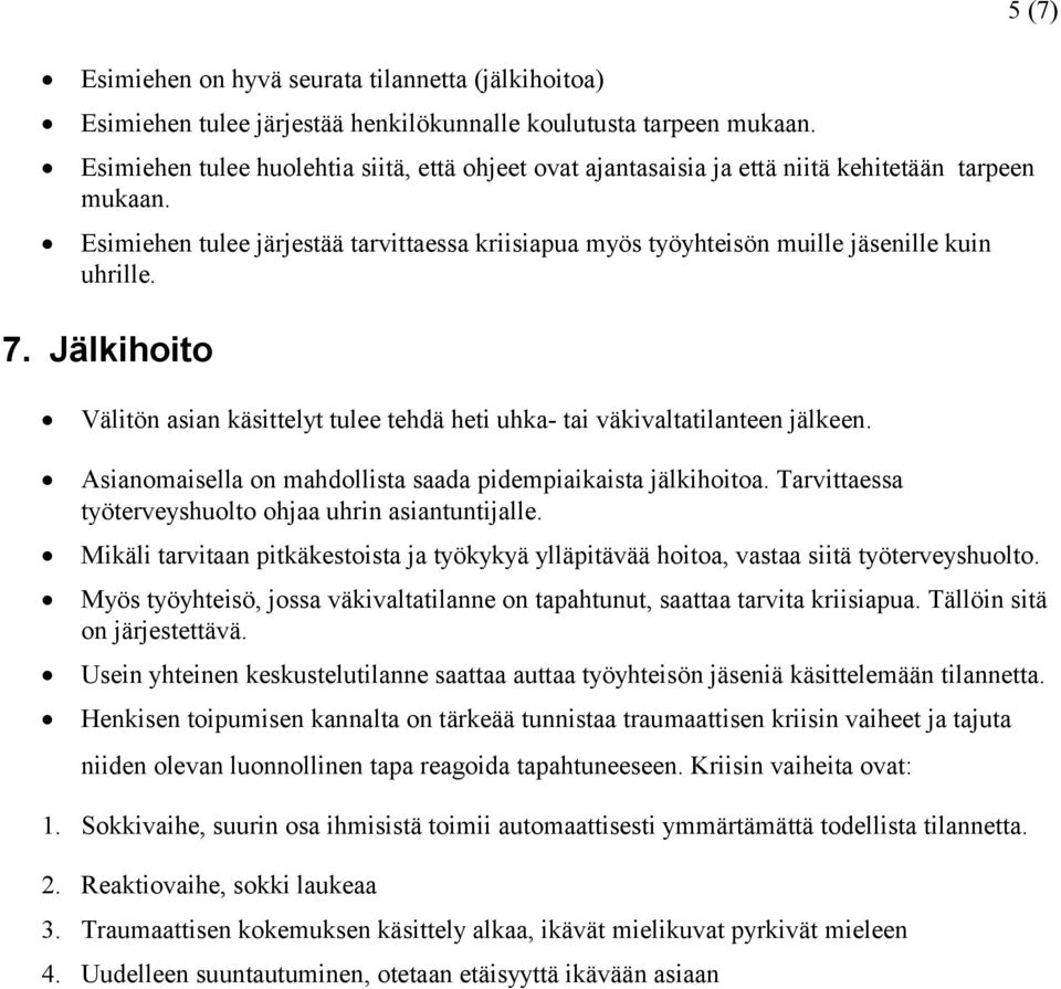 Esimiehen tulee järjestää tarvittaessa kriisiapua myös työyhteisön muille jäsenille kuin uhrille. 7. Jälkihoito Välitön asian käsittelyt tulee tehdä heti uhka- tai väkivaltatilanteen jälkeen.
